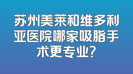 苏州美莱和维多利亚医院哪家吸脂手术更专业？