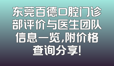 东莞百德口腔门诊部评价与医生团队信息一览，附价格查询分享！