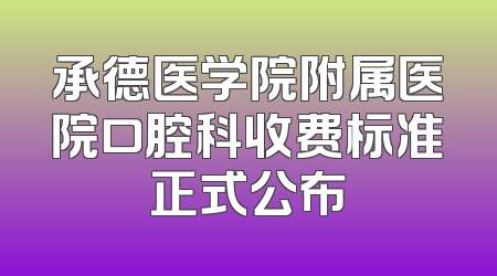 承德医学院附属医院口腔科收费标准正式公布