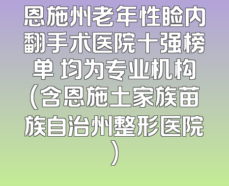 恩施州老年性睑内翻手术医院十强榜单 均为专业机构(含恩施土家族苗族自治州整形医院)