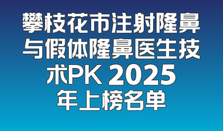 攀枝花市注射隆鼻与假体隆鼻医生技术PK 2025年上榜名单