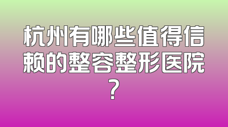 杭州有哪些值得信赖的整容整形医院？