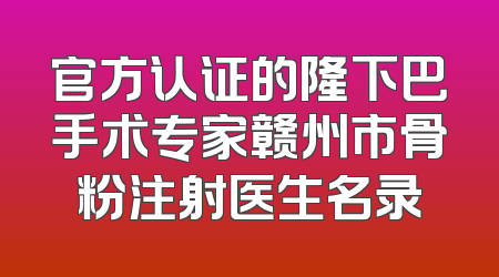 官方认证的隆下巴手术专家赣州市骨粉注射医生名录