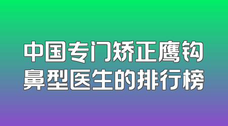 中国专门矫正鹰钩鼻型医生的排行榜
