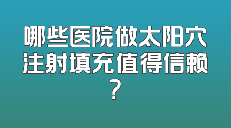 哪些医院做太阳穴注射填充值得信赖？