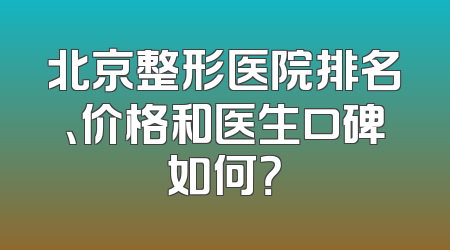 北京整形医院排名、价格和医生口碑如何？