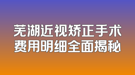 芜湖近视矫正手术费用明细全面揭秘