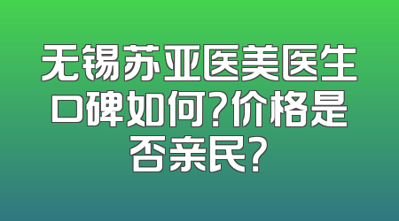 无锡苏亚医美医生口碑如何？价格是否亲民？