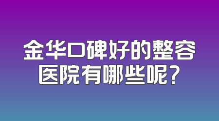 金华口碑好的整容医院有哪些呢？