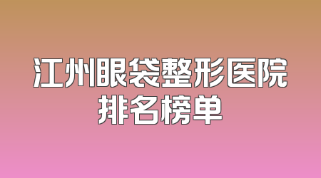 江州眼袋整形医院排名榜单