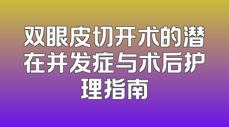 双眼皮切开术的潜在并发症与术后护理指南