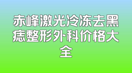 赤峰激光冷冻去黑痣整形外科价格大全