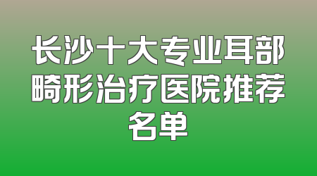 长沙十大专业耳部畸形治疗医院推荐名单