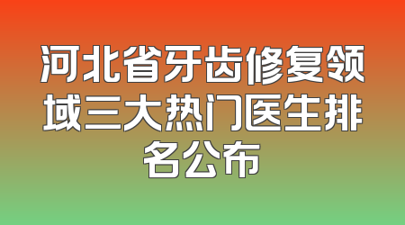 河北省牙齿修复领域三大热门医生排名公布