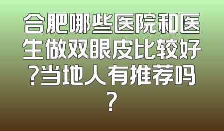 合肥哪些医院和医生做双眼皮比较好？当地人有推荐吗？