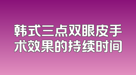 韩式三点双眼皮手术效果的持续时间