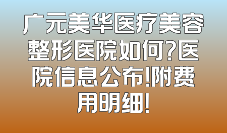 广元美华医疗美容整形医院如何？医院信息公布！附费用明细！