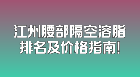 江州腰部隔空溶脂排名及价格指南！