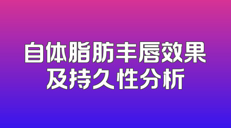 自体脂肪丰唇效果及持久性分析