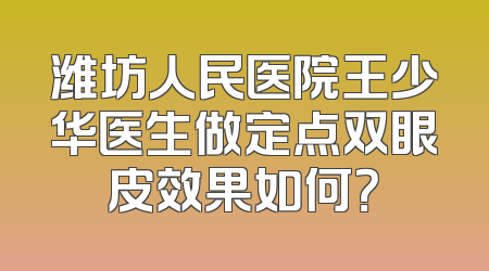 潍坊人民医院王少华医生做定点双眼皮效果如何？