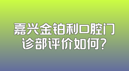 嘉兴金铂利口腔门诊部评价如何？