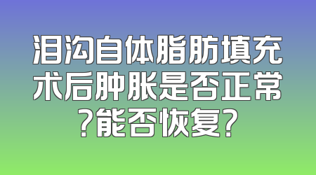 泪沟自体脂肪填充术后肿胀是否正常？能否恢复？