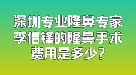 深圳专业隆鼻专家李信锋的隆鼻手术费用是多少？