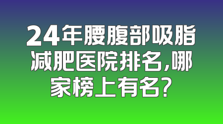 24年腰腹部吸脂减肥医院排名，哪家榜上有名？