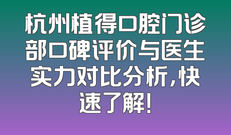 杭州植得口腔门诊部口碑评价与医生实力对比分析，快速了解！