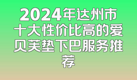 2024年达州市十大性价比高的爱贝芙垫下巴服务推荐