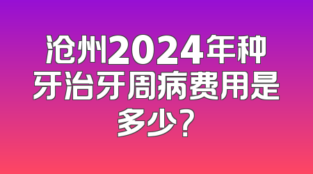 沧州2024年种牙治牙周病费用是多少？