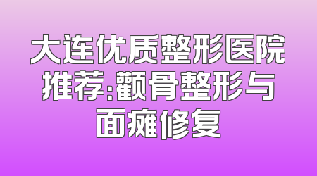 大连优质整形医院推荐：颧骨整形与面瘫修复