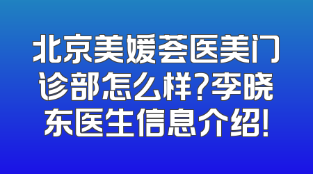 北京美媛荟医美门诊部怎么样？李晓东医生信息介绍！
