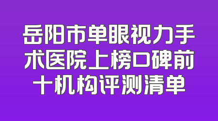 岳阳市单眼视力手术医院上榜口碑前十机构评测清单