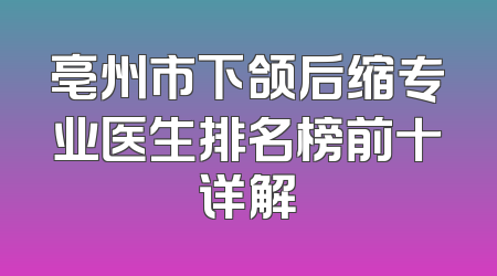 亳州市下颌后缩专业医生排名榜前十详解