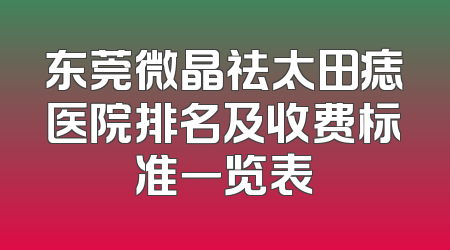 东莞微晶祛太田痣医院排名及收费标准一览表