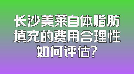 长沙美莱自体脂肪填充的费用合理性如何评估？