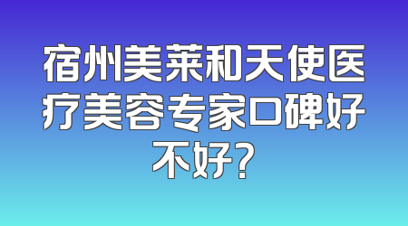 宿州美莱和天使医疗美容专家口碑好不好？