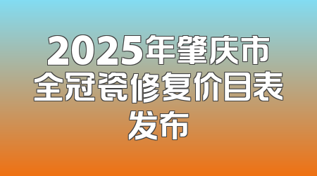 2025年肇庆市全冠瓷修复价目表发布