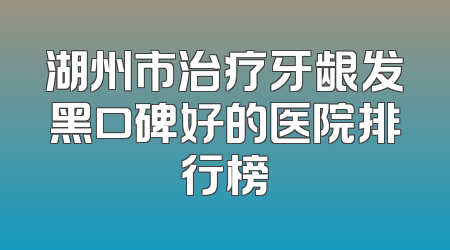湖州市治疗牙龈发黑口碑好的医院排行榜