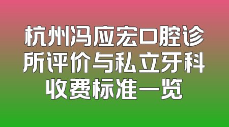 杭州冯应宏口腔诊所评价与私立牙科收费标准一览