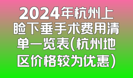 2024年杭州上睑下垂手术费用清单一览表（杭州地区价格较为优惠）