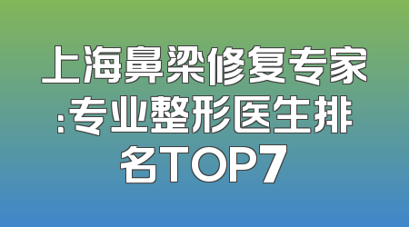 上海鼻梁修复专家：专业整形医生排名TOP7