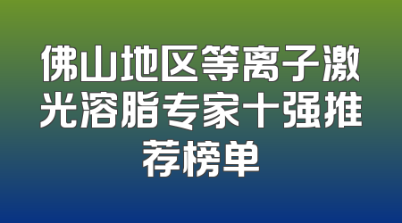 佛山地区等离子激光溶脂专家十强推荐榜单