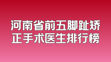 河南省前五脚趾矫正手术医生排行榜