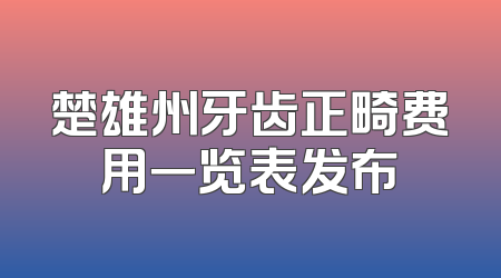 楚雄州牙齿正畸费用一览表发布