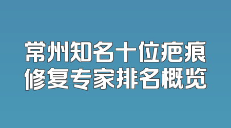 常州知名十位疤痕修复专家排名概览