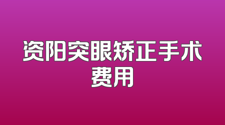 资阳突眼矫正手术费用