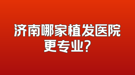 济南哪家植发医院更专业？