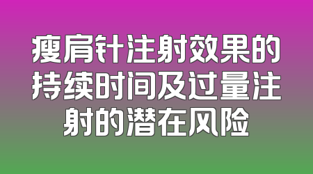瘦肩针注射效果的持续时间及过量注射的潜在风险